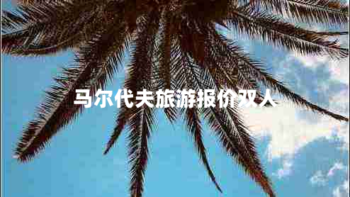 馬爾代夫旅游報(bào)價(jià)雙人 馬爾代夫旅游報(bào)價(jià)雙人