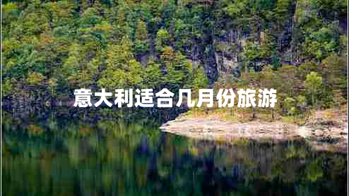 意大利適合幾月份旅游 意大利適合幾月份旅游