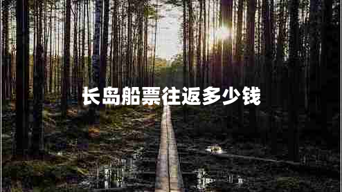長(zhǎng)島船票往返多少錢(qián)