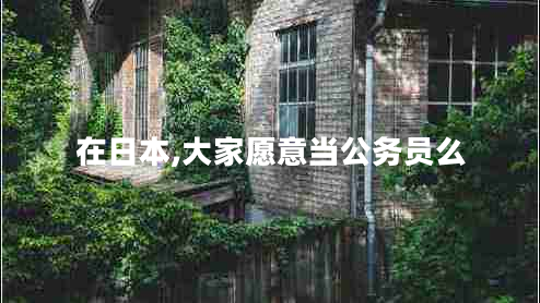 在日本,大家愿意當(dāng)公務(wù)員么