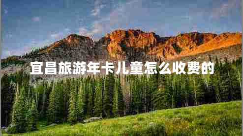 宜昌旅游年卡兒童怎么收費(fèi)的