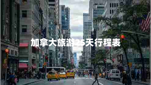 加拿大旅游25天行程表 加拿大旅游25天行程表