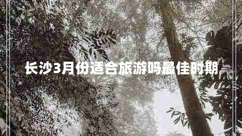 長沙3月份適合旅游嗎最佳時(shí)期