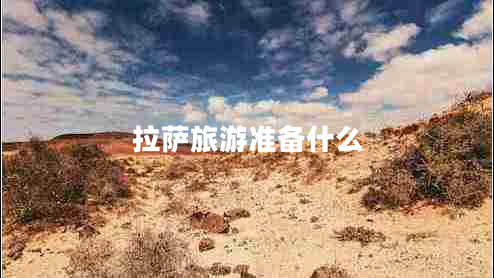 拉薩旅游準(zhǔn)備什么 拉薩旅游準(zhǔn)備什么