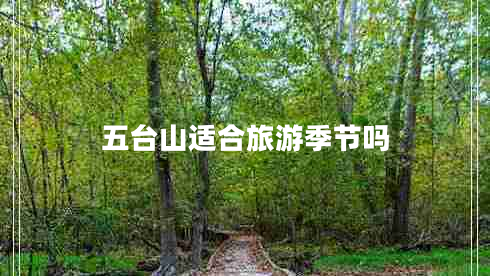 五臺(tái)山適合旅游季節(jié)嗎 五臺(tái)山適合旅游季節(jié)嗎