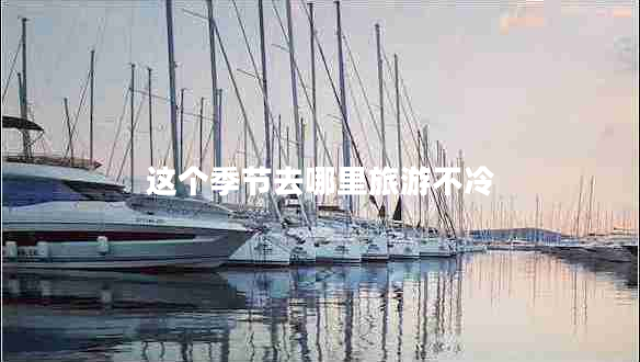 這個(gè)季節(jié)去哪里旅游不冷