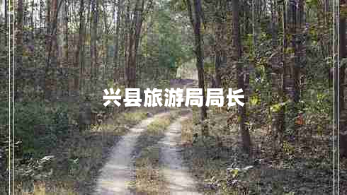 興縣旅游局局長(zhǎng) 興縣旅游局局長(zhǎng)