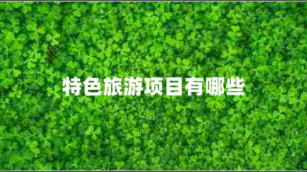 特色旅游項目有哪些 特色旅游項目有哪些
