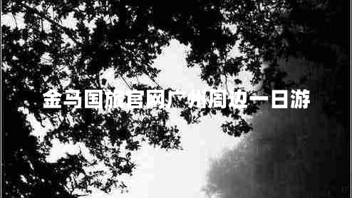 金馬國旅官網廣州周邊一日游