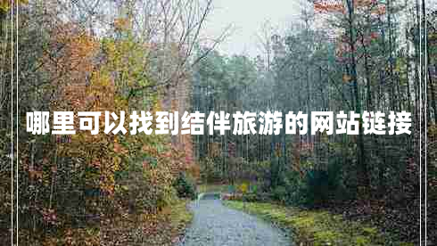 哪里可以找到結(jié)伴旅游的網(wǎng)站鏈接 哪里可以找到結(jié)伴旅游的網(wǎng)站鏈接