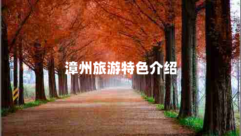 漳州旅游特色介紹 漳州旅游特色介紹