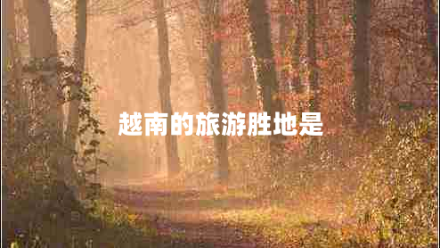 越南的旅游勝地是 越南的旅游勝地是