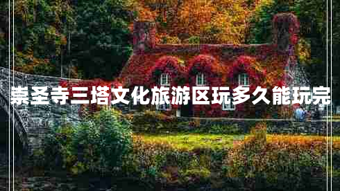 崇圣寺三塔文化旅游區(qū)玩多久能玩完