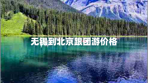 無(wú)錫到北京跟團(tuán)游價(jià)格