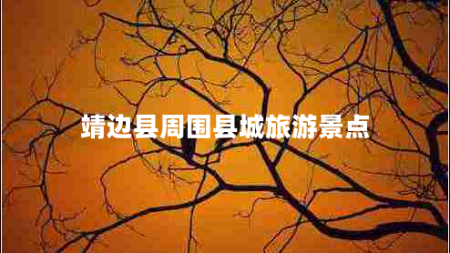 靖邊縣周圍縣城旅游景點(diǎn) 靖邊縣周圍縣城旅游景點(diǎn)