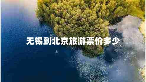 無錫到北京旅游票價(jià)多少