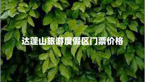 達(dá)蓬山旅游度假區(qū)門票價格