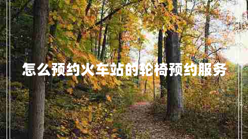 怎么預(yù)約火車站的輪椅預(yù)約服務(wù)