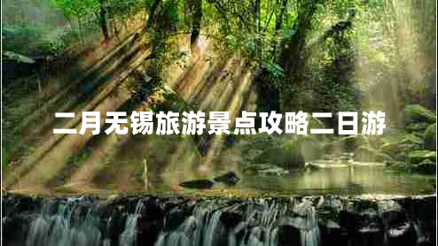 二月無錫旅游景點(diǎn)攻略二日游