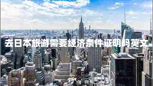 去日本旅游需要經(jīng)濟(jì)條件證明嗎英文