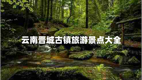 云南晉城古鎮(zhèn)旅游景點(diǎn)大全