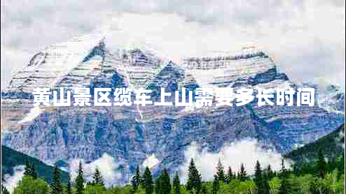 黃山景區(qū)纜車上山需要多長時間