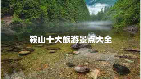 鞍山十大旅游景點大全 鞍山十大旅游景點大全