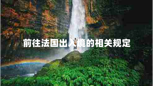 前往法國(guó)出入境的相關(guān)規(guī)定 前往法國(guó)出入境的相關(guān)規(guī)定