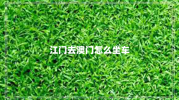 江門去澳門怎么坐車 江門去澳門怎么坐車