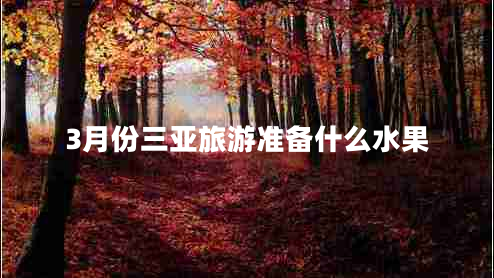 3月份三亞旅游準(zhǔn)備什么水果
