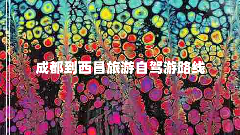 成都到西昌旅游自駕游路線 成都到西昌旅游自駕游路線