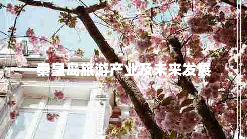 秦皇島旅游產(chǎn)業(yè)及未來發(fā)展 秦皇島旅游產(chǎn)業(yè)及未來發(fā)展