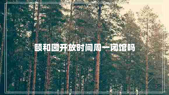 頤和園開放時間周一閉館嗎