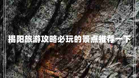 揭陽旅游攻略必玩的景點(diǎn)推薦一下