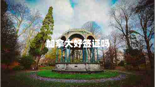 加拿大好簽證嗎 加拿大好簽證嗎