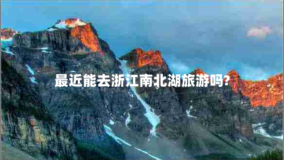 最近能去浙江南北湖旅游嗎? 最近能去浙江南北湖旅游嗎?