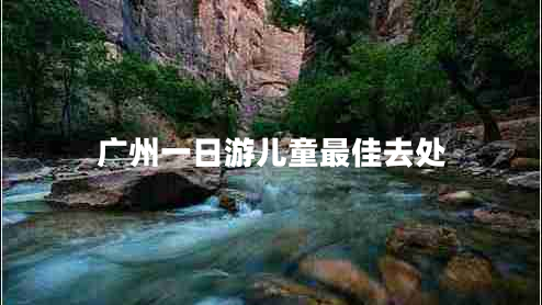 廣州一日游兒童最佳去處