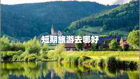 短期旅游去哪好 短期旅游去哪好
