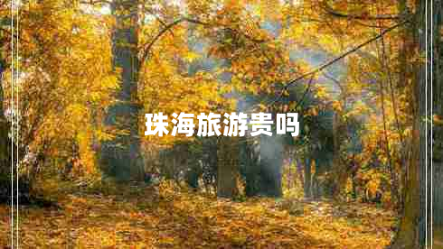 珠海旅游貴嗎 珠海旅游貴嗎