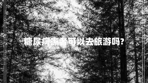 糖尿病患者可以去旅游嗎?