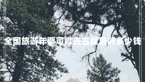 全國旅游年票可以去古崖居嗎多少錢