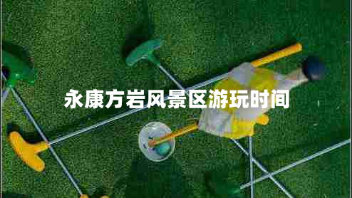 永康方巖風(fēng)景區(qū)游玩時(shí)間