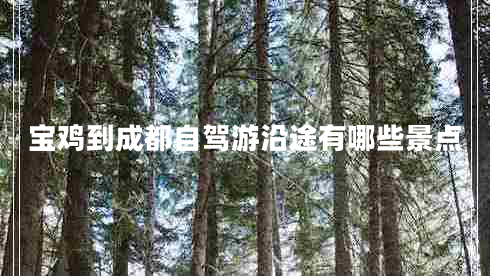 寶雞到成都自駕游沿途有哪些景點