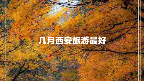 幾月西安旅游最好 幾月西安旅游最好