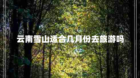 云南雪山適合幾月份去旅游嗎