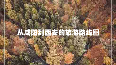 從咸陽(yáng)到西安的旅游路線圖 從咸陽(yáng)到西安的旅游路線圖