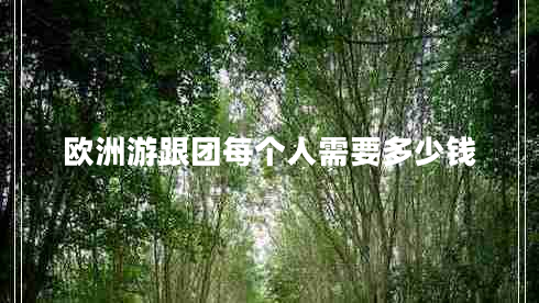 歐洲游跟團(tuán)每個人需要多少錢