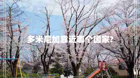 多米尼加靠近哪個(gè)國家?