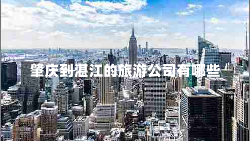 肇慶到湛江的旅游公司有哪些