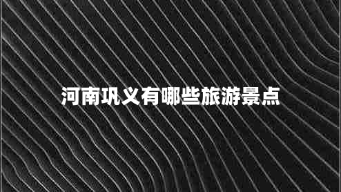 河南鞏義有哪些旅游景點(diǎn)